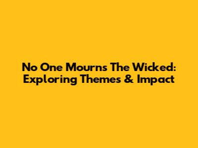 No One Mourns The Wicked: Exploring Themes & Impact