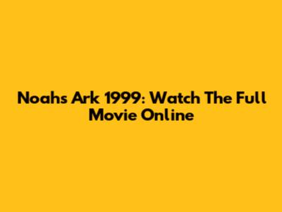 Noah's Ark 1999: Watch The Full Movie Online