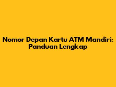 Nomor Depan Kartu ATM Mandiri: Panduan Lengkap