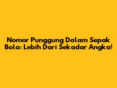 Nomor Punggung Dalam Sepak Bola: Lebih Dari Sekadar Angka!