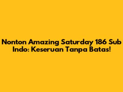 Nonton Amazing Saturday 186 Sub Indo: Keseruan Tanpa Batas!
