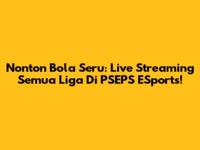 Nonton Bola Seru: Live Streaming Semua Liga Di PSEPS ESports!