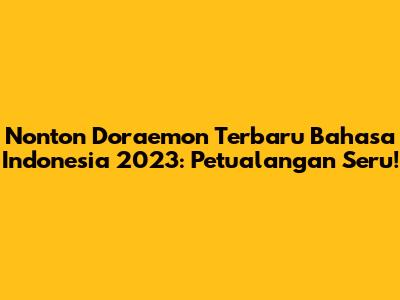 Nonton Doraemon Terbaru Bahasa Indonesia 2023: Petualangan Seru!