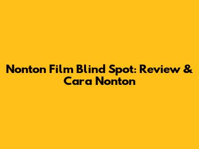 Nonton Film Blind Spot: Review & Cara Nonton