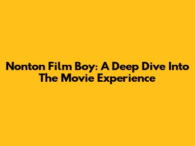 Nonton Film Boy: A Deep Dive Into The Movie Experience