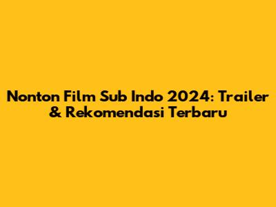 Nonton Film Sub Indo 2024: Trailer & Rekomendasi Terbaru