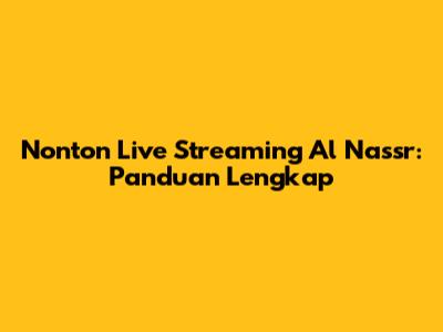 Nonton Live Streaming Al Nassr: Panduan Lengkap
