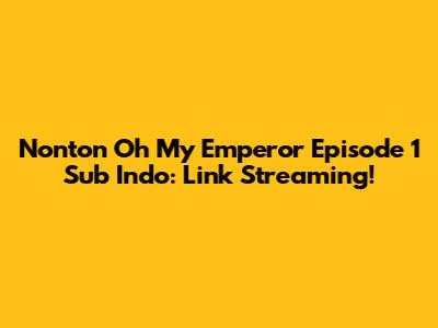 Nonton Oh My Emperor Episode 1 Sub Indo: Link Streaming!