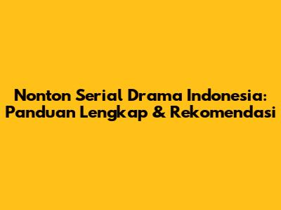 Nonton Serial Drama Indonesia: Panduan Lengkap & Rekomendasi