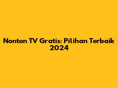 Nonton TV Gratis: Pilihan Terbaik 2024