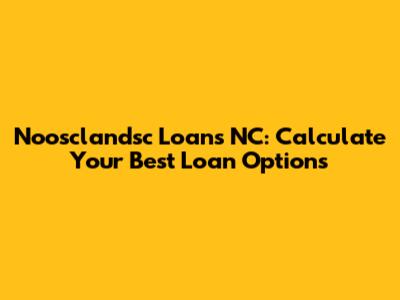 Noosclandsc Loans NC: Calculate Your Best Loan Options