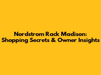 Nordstrom Rack Madison: Shopping Secrets & Owner Insights