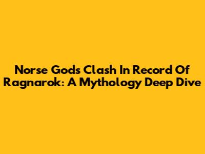 Norse Gods Clash In Record Of Ragnarok: A Mythology Deep Dive