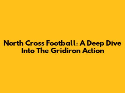 North Cross Football: A Deep Dive Into The Gridiron Action