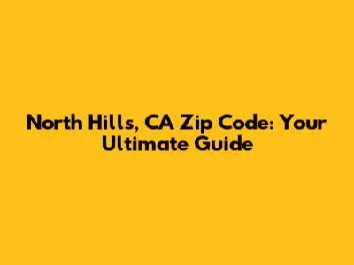 North Hills, CA Zip Code: Your Ultimate Guide