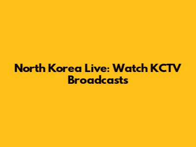 North Korea Live: Watch KCTV Broadcasts