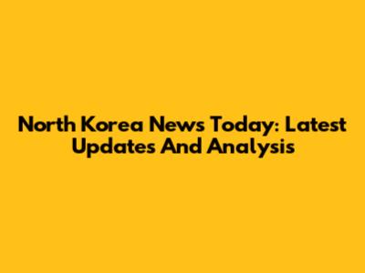 North Korea News Today: Latest Updates And Analysis