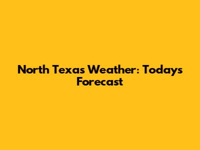 North Texas Weather: Today's Forecast
