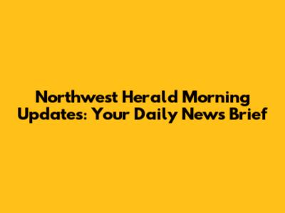 Northwest Herald Morning Updates: Your Daily News Brief