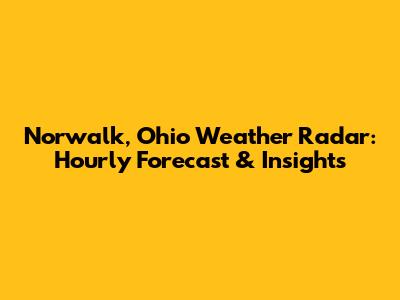 Norwalk, Ohio Weather Radar: Hourly Forecast & Insights
