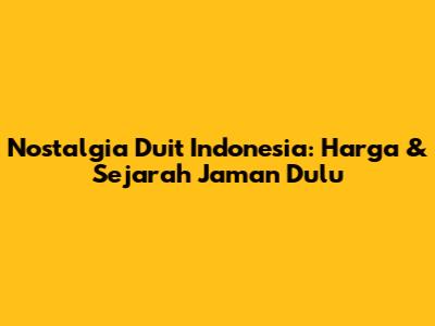 Nostalgia Duit Indonesia: Harga & Sejarah Jaman Dulu