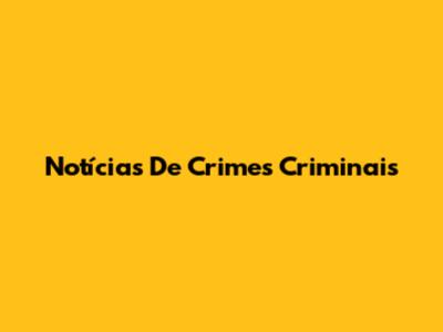 Notícias De Crimes Criminais