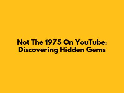 Not The 1975 On YouTube: Discovering Hidden Gems