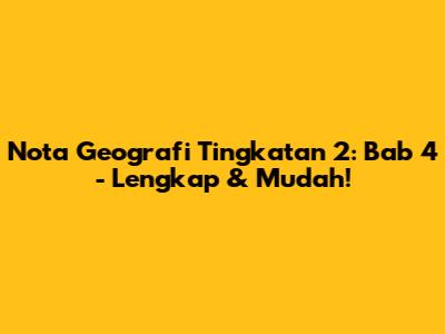 Nota Geografi Tingkatan 2: Bab 4 - Lengkap & Mudah!