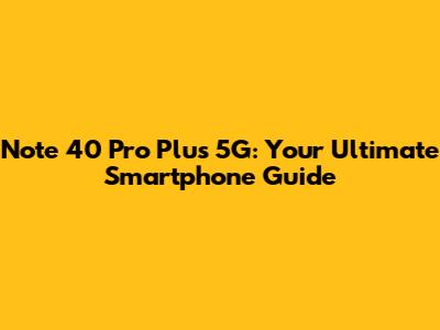 Note 40 Pro Plus 5G: Your Ultimate Smartphone Guide
