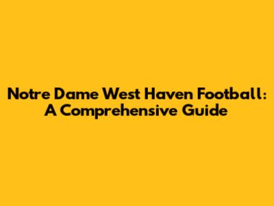 Notre Dame West Haven Football: A Comprehensive Guide