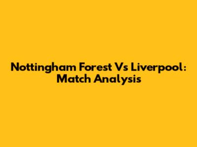 Nottingham Forest Vs Liverpool: Match Analysis