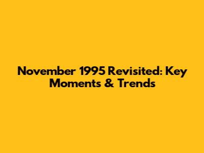 November 1995 Revisited: Key Moments & Trends