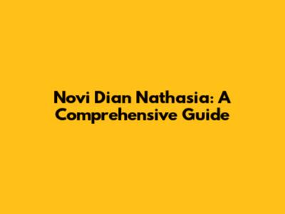 Novi Dian Nathasia: A Comprehensive Guide