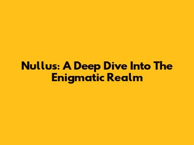 Nullu's: A Deep Dive Into The Enigmatic Realm