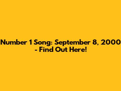 Number 1 Song: September 8, 2000 - Find Out Here!