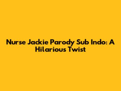 Nurse Jackie Parody Sub Indo: A Hilarious Twist