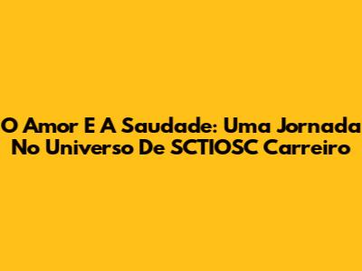 O Amor E A Saudade: Uma Jornada No Universo De SCTIOSC Carreiro