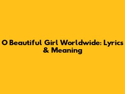 O Beautiful Girl Worldwide: Lyrics & Meaning