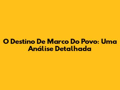 O Destino De Marco Do Povo: Uma Análise Detalhada