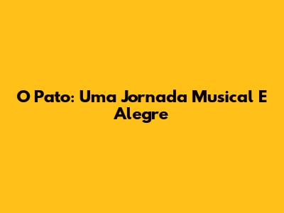 O Pato: Uma Jornada Musical E Alegre