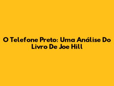O Telefone Preto: Uma Análise Do Livro De Joe Hill