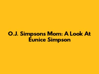 O.J. Simpson's Mom: A Look At Eunice Simpson