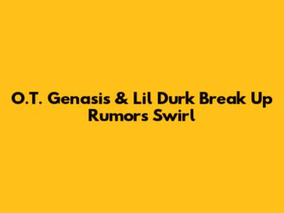 O.T. Genasis & Lil Durk Break Up Rumors Swirl