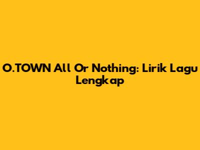 O.TOWN All Or Nothing: Lirik Lagu Lengkap