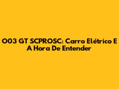 O03 GT SCPROSC: Carro Elétrico E A Hora De Entender