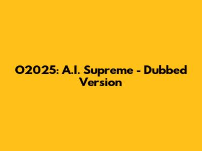 O2025: A.I. Supreme - Dubbed Version