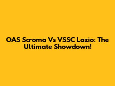 OAS Scroma Vs VSSC Lazio: The Ultimate Showdown!