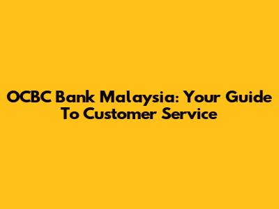 OCBC Bank Malaysia: Your Guide To Customer Service