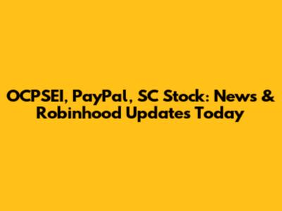 OCPSEI, PayPal, SC Stock: News & Robinhood Updates Today