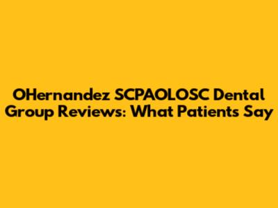 OHernandez SCPAOLOSC Dental Group Reviews: What Patients Say